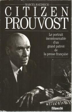 Citizen Prouvost. Le portrait incontournable d'un grand patron de la presse franaise par Marcel Haedrich