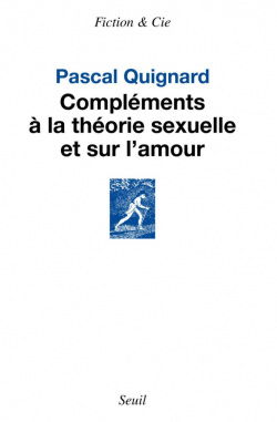 Complments  la thorie sexuelle et sur l amour par Pascal Quignard