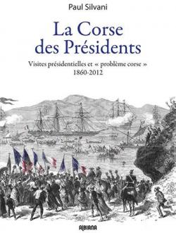 Corse des prsidents - visites prsidentielles et problme corse 1860-2012 par Paul Silvani
