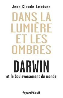 Dans la Lumire et les ombres. Darwin et le bouleversement du monde. par Jean-Claude Ameisen