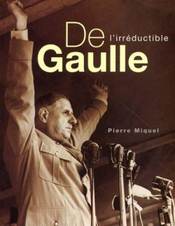 De Gaulle, l'irrductible par Pierre Miquel