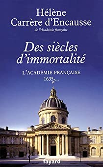 Des sicles d'immortalit : L'Acadmie franaise, 1635 - ... par Hlne Carrre d'Encausse