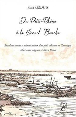 Du Petit-Rhne  la Grand' Bouche : Anecdotes, contes et pomes autour d'un petit cabanon en Camargue par Alain Arnaud (IV)