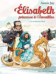 Elisabeth, princesse  Versailles, tome 5 : Le traineau dor par Annie Jay