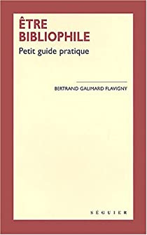 Etre bibliophile : Petit guide pratique par Bertrand Galimard Flavigny