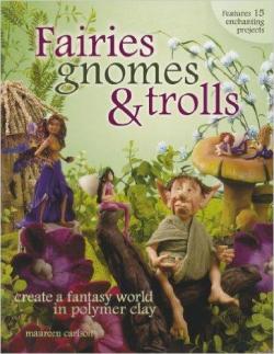 Fairies Gnomes & Trolls: Create A Fantasy World in Polymer Clay par Maureen Carlson