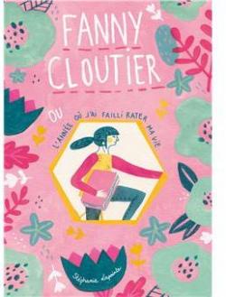 Fanny Cloutier, tome 1 : L'anne o j'ai failli rater ma vie par Stphanie Lapointe
