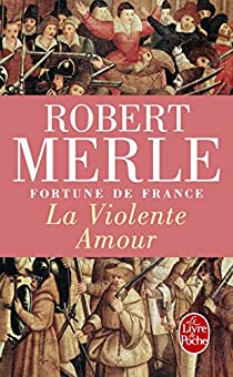 Fortune de France, tome 5 : La violente amour par Robert Merle