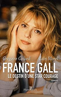 France Gall : Le destin d'une star courage par Grgoire Colard