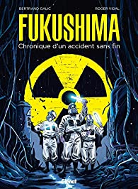 Fukushima : Chronique d\'un accident sans fin par Bertrand Galic