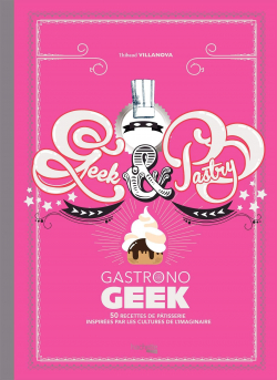 Gastronogeek : Geek & Pastry par Thibaud Villanova
