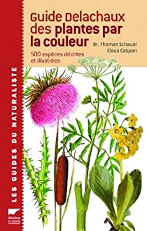 Guide Delachaux des plantes par la couleur : 1150 Fleurs, gramines, arbres et arbustes par Thomas Schauer
