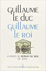Guillaume le duc, Guillaume le roi. Extraits du roman de Rou de Wace par Centres d' tudes normandes