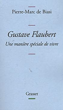 Gustave Flaubert : Une manire spciale de vivre par Pierre-Marc de Biasi