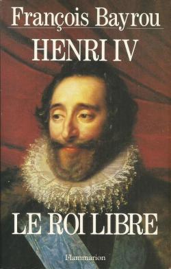 Henri IV : Le roi libre par Franois Bayrou