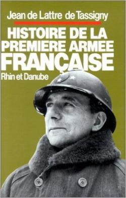 Histoire de la Premire Arme franaise Rhin et Danube par Jean de Lattre de Tassigny