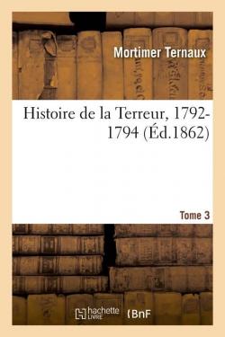 Histoire de la terreur, 1792-1794, d'aprs des documents authentiques et indits. par Louis Mortimer Ternaux