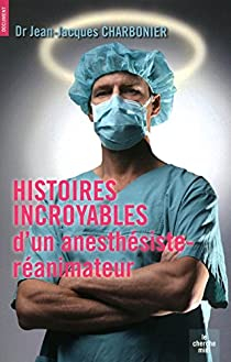 Histoires incroyables d'un anesthésiste-réanimateur par Jean-Jacques Charbonier