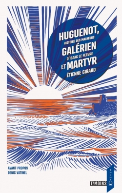 Huguenot, galrien et martyr, histoire des malheurs d'Isaac Le Febvre par Etienne Girard