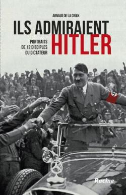 Ils admiraient Hitler par Arnaud de La Croix