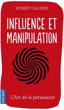Influence et Manipulation : Comprendre et Matriser les mcanismes et les techniques de persuasion par Robert B. Cialdini