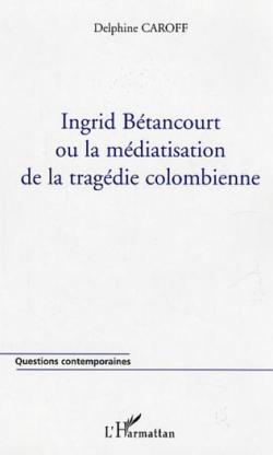 Ingrid Btancourt ou la mdiatisation de la tragdie colombienne par Delphine Caroff