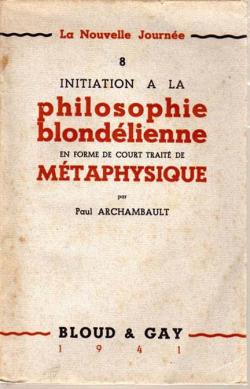 Initiation  la Philosophie blondlienne en forme de court trait de mtaphysique par Paul Archambault
