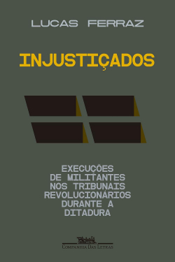 Injustiados : Execues de militantes nos tribunais revolucionarios durante a ditadura par Lucas Ferraz