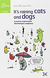 It's Raining Cats and Dogs : Et autres expressions idiomatiques anglaises par Jean-Bernard Piat