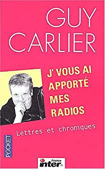 J'vous ai apport mes radios : Lettres et chroniques par Guy Carlier