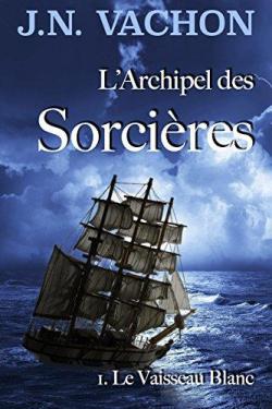 L'archipel des Sorcires, tome 1 : Le vaisseau blanc par Jean-Nicholas Vachon