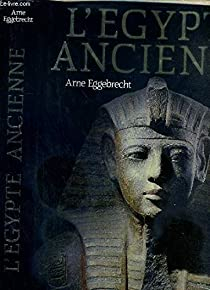 L'Egypte ancienne : 3000ans d'histoire et de civilisation au royaume des pharaons par Arne Eggebrecht