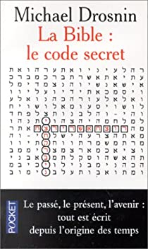 La Bible : Le Code secret I - Le passé, le présent, l'avenir, tout est écrit depuis l'origine des temps par Michael Drosnin