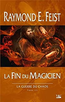 La Guerre du Chaos, Tome 3 : la Fin du Magicien par Raymond E. Feist