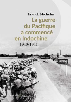 La Guerre du Pacifique a commenc en Indochine : 1940-1941 par Franck Michelin