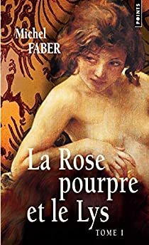 La Rose pourpre et le Lys, Tome 1 : par Michel Faber
