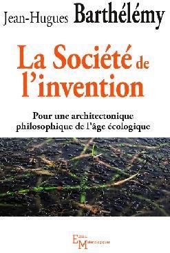 La Socit de l'invention : Pour une architectonique philosophique de l'ge cologique par Jean-Hugues Barthlmy