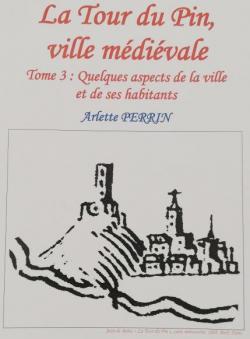 La Tour-du-Pin, ville mdivale, tome 3 : Quelques aspects de la ville et de ses habitants par Arlette Perrin