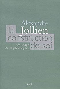 La construction de soi : Un usage de la philosophie par Alexandre Jollien