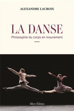 La danse, philosophie du corps en mouvement par Alexandre Lacroix