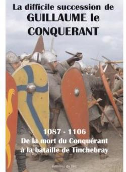 La difficile succession de Guillaume le Conqurant : 1087-1106, de la mort du Conqurant  la bataille de Tinchebray par  Eriamel