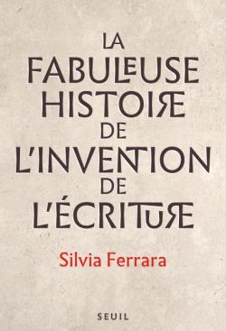 La fabuleuse histoire de l'invention de l'écriture par Silvia Ferrara