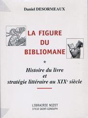  La figure du bibliomane : Histoire du livre et stratgie littraire au XIXe sicle par Daniel Desormeaux