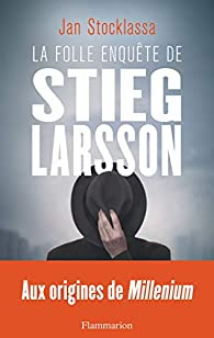 La folle enqute de Stieg Larsson : Aux origines de Millenium par Jan Stocklassa