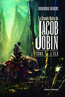 La grande quête de Jacob Jobin, tome 1 : L'élu par Dominique Demers