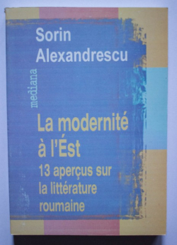La Modernit  l'Est : 13 aperus sur la littrature roumaine par Sorin Alexandrescu