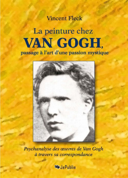 La peinture chez Van Gogh, passage  l'art d'une passion mystique - Psychanalyse des uvres de Van Gogh  travers sa correspondance par Vincent Fleck