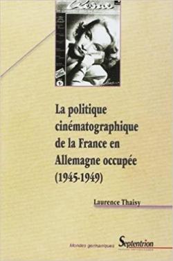 La politique cinmatographique de la France en Allemagne occupe 1945-1949 par Laurence Thaisy