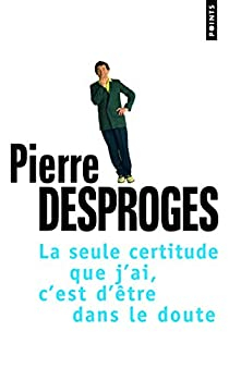 La seule certitude que j'ai, c'est d'être dans le doute par Pierre Desproges