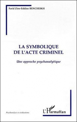 La symbolique de l'acte criminel: Une approche psychanalytique par Farid-Zine-Eddine Bencheikh